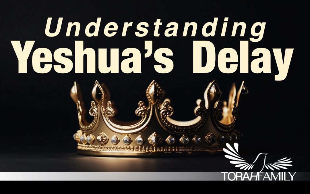 Understanding Yeshua’s Delay
